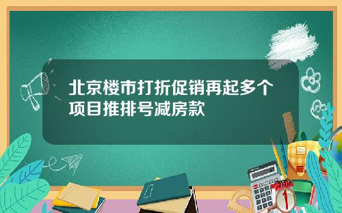 北京楼市打折促销再起多个项目推排号减房款