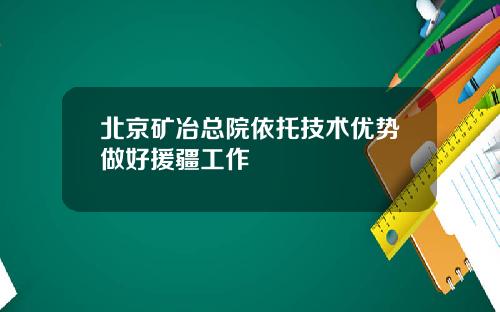 北京矿冶总院依托技术优势做好援疆工作