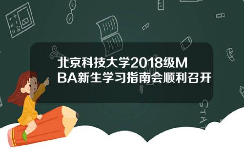 北京科技大学2018级MBA新生学习指南会顺利召开