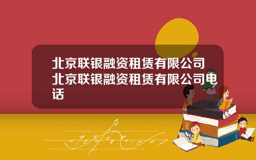 北京联银融资租赁有限公司北京联银融资租赁有限公司电话