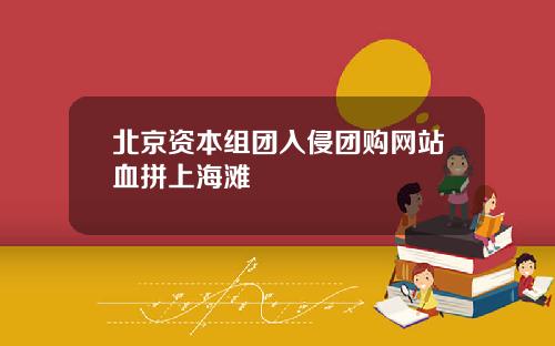 北京资本组团入侵团购网站血拼上海滩