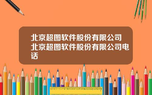 北京超图软件股份有限公司北京超图软件股份有限公司电话