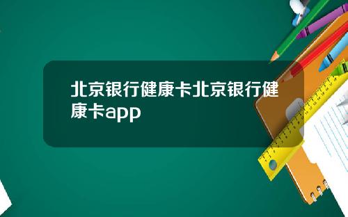 北京银行健康卡北京银行健康卡app