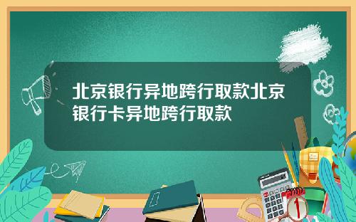 北京银行异地跨行取款北京银行卡异地跨行取款