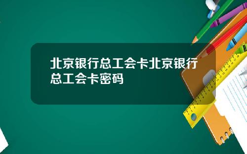 北京银行总工会卡北京银行总工会卡密码