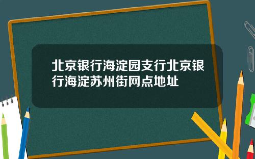 北京银行海淀园支行北京银行海淀苏州街网点地址