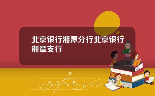 北京银行湘潭分行北京银行湘潭支行