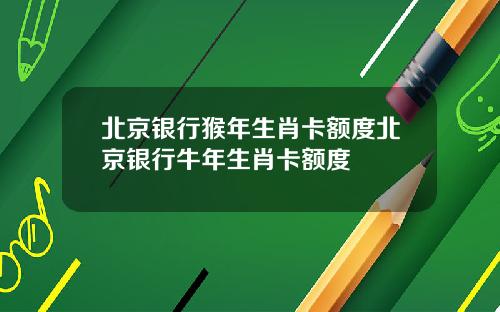 北京银行猴年生肖卡额度北京银行牛年生肖卡额度