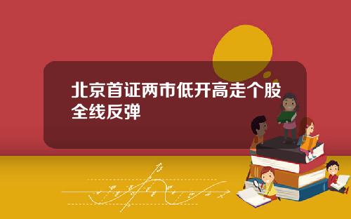北京首证两市低开高走个股全线反弹