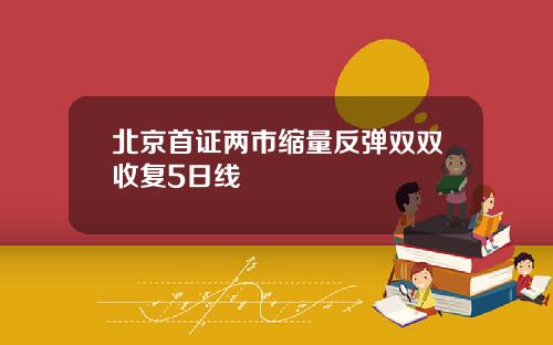 北京首证两市缩量反弹双双收复5日线 北京首证两市缩量反弹双双收复5日线