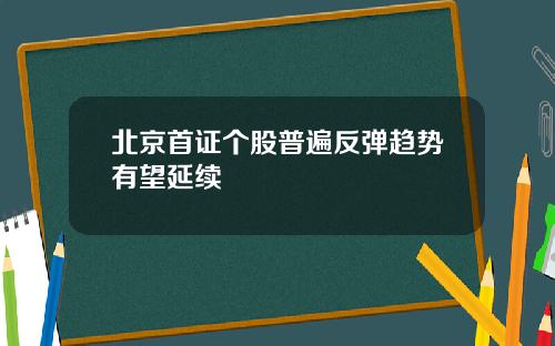 北京首证个股普遍反弹趋势有望延续 北京首证个股普遍反弹趋势有望延续