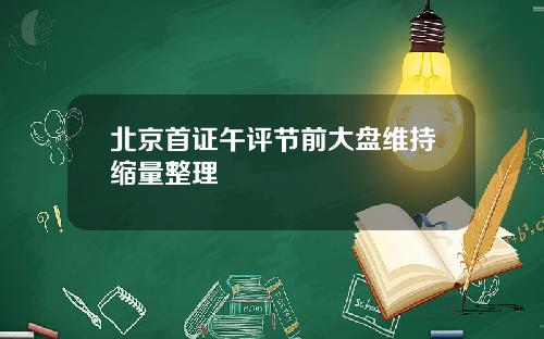 北京首证午评节前大盘维持缩量整理