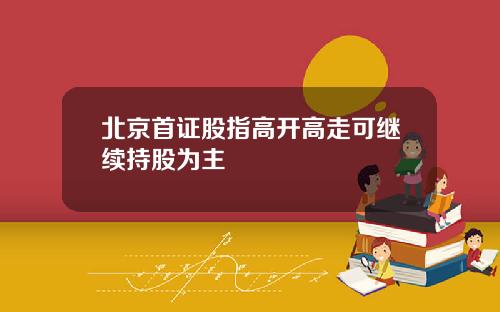 北京首证股指高开高走可继续持股为主