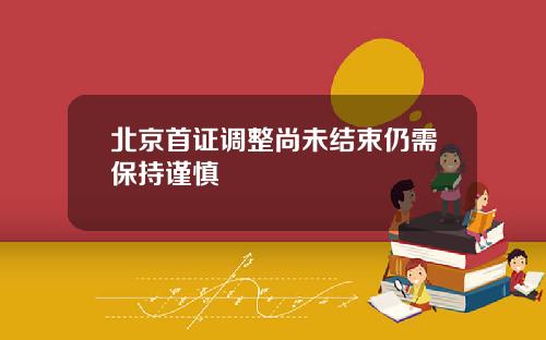 北京首证调整尚未结束仍需保持谨慎