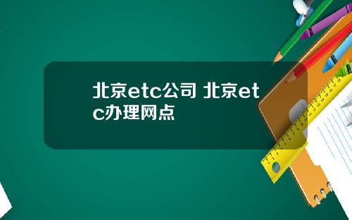 北京etc公司 北京etc办理网点