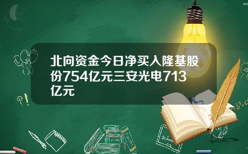 北向资金今日净买入隆基股份754亿元三安光电713亿元