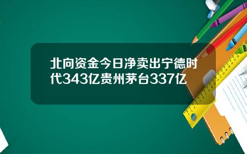 北向资金今日净卖出宁德时代343亿贵州茅台337亿
