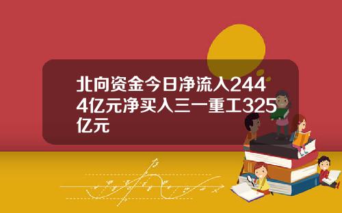 北向资金今日净流入2444亿元净买入三一重工325亿元
