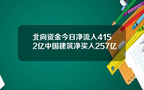 北向资金今日净流入4152亿中国建筑净买入257亿