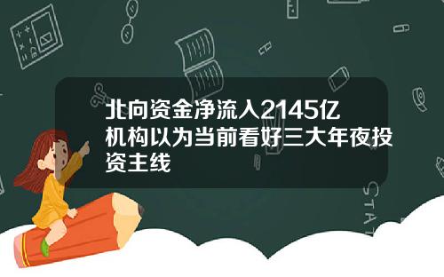 北向资金净流入2145亿机构以为当前看好三大年夜投资主线