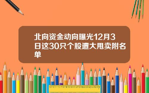 北向资金动向曝光12月3日这30只个股遭大甩卖附名单