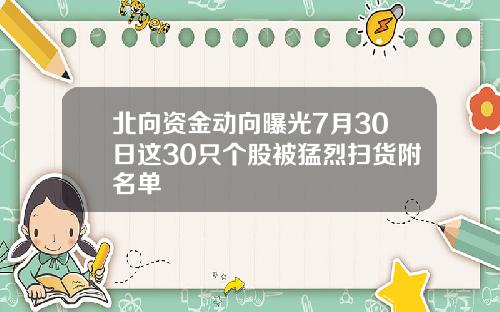 北向资金动向曝光7月30日这30只个股被猛烈扫货附名单