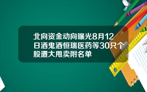 北向资金动向曝光8月12日酒鬼酒恒瑞医药等30只个股遭大甩卖附名单