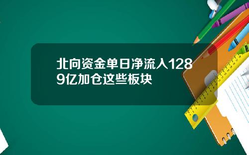北向资金单日净流入1289亿加仓这些板块