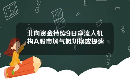 北向资金持续9日净流入机构A股市场气概切换或提速