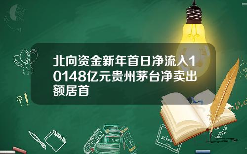 北向资金新年首日净流入10148亿元贵州茅台净卖出额居首