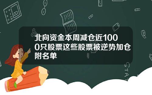 北向资金本周减仓近1000只股票这些股票被逆势加仓附名单