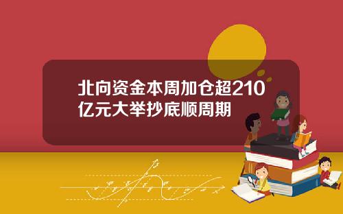 北向资金本周加仓超210亿元大举抄底顺周期