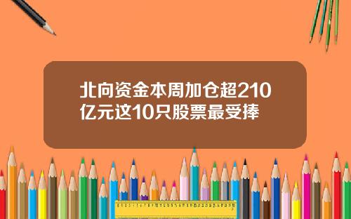北向资金本周加仓超210亿元这10只股票最受捧