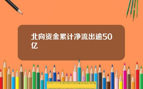 北向资金累计净流出逾50亿