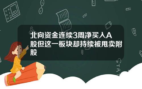 北向资金连续3周净买入A股但这一板块却持续被甩卖附股