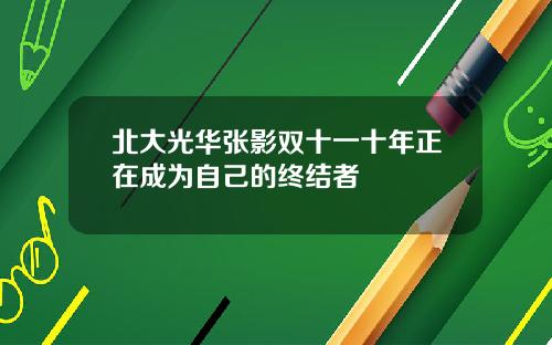 北大光华张影双十一十年正在成为自己的终结者
