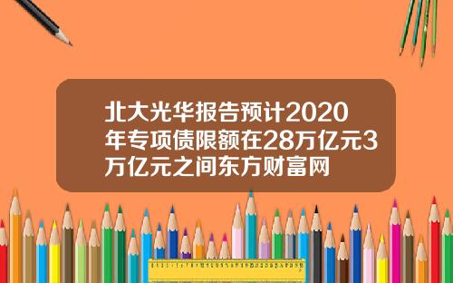北大光华报告预计2020年专项债限额在28万亿元3万亿元之间东方财富网