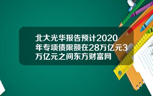 北大光华报告预计2020年专项债限额在28万亿元3万亿元之间东方财富网
