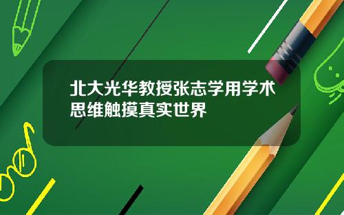 北大光华教授张志学用学术思维触摸真实世界
