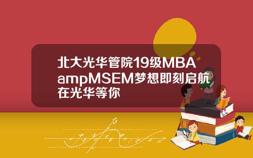 北大光华管院19级MBAampMSEM梦想即刻启航在光华等你