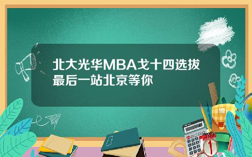 北大光华MBA戈十四选拔最后一站北京等你