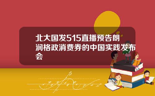 北大国发515直播预告朗润格政消费券的中国实践发布会