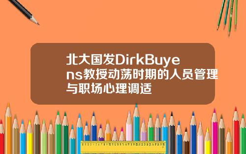北大国发DirkBuyens教授动荡时期的人员管理与职场心理调适