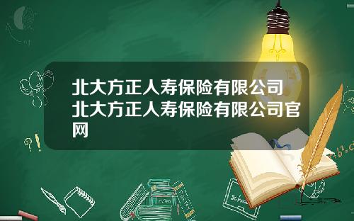 北大方正人寿保险有限公司北大方正人寿保险有限公司官网