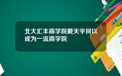 北大汇丰商学院戴天宇何以成为一流商学院