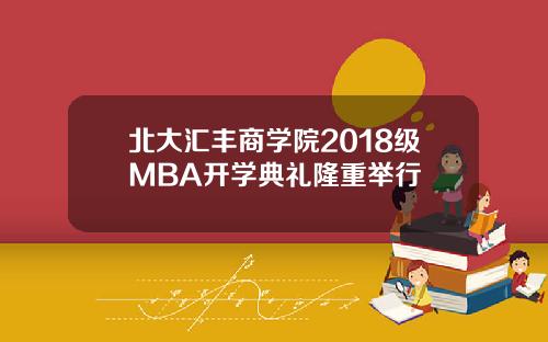 北大汇丰商学院2018级MBA开学典礼隆重举行