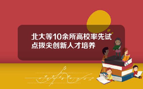 北大等10余所高校率先试点拔尖创新人才培养