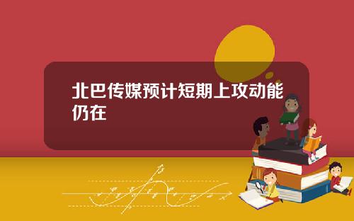北巴传媒预计短期上攻动能仍在