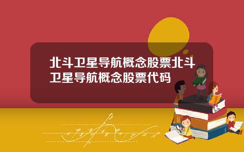 北斗卫星导航概念股票北斗卫星导航概念股票代码