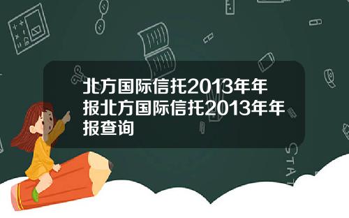 北方国际信托2013年年报北方国际信托2013年年报查询